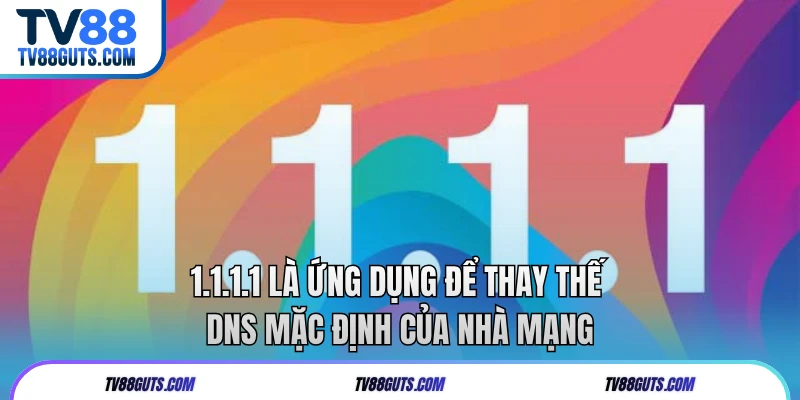 1.1.1.1 là ứng dụng để thay thế DNS mặc định của nhà mạng