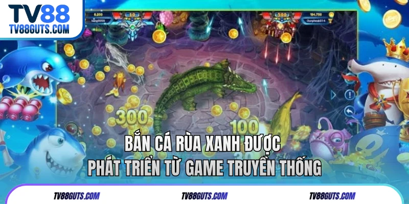 Bắn cá rùa xanh được phát triển từ game truyền thống