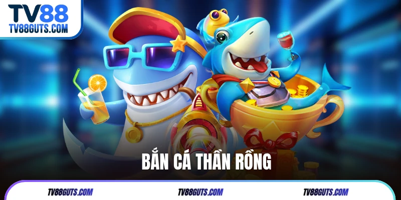 Bắn Cá Thần Rồng | Trải Nghiệm Săn Thưởng Cực Hấp Dẫn Tại TV88