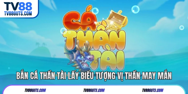 Bắn cá thần tài lấy biểu tượng vị thần may mắn
