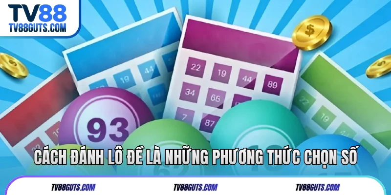 Cách đánh lô đề là những phương thức chọn số