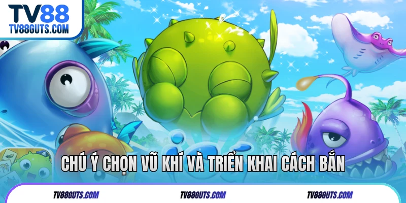 Cách Chơi Bắn Cá TV88 | Các Thông Tin Người Mới Nên Biết 6 Chú ý chọn vũ khí và triển khai cách bắn