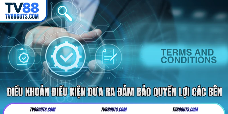 Điều khoản điều kiện đưa ra đảm bảo quyền lợi các bên