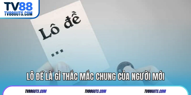 Lô Đề Là Gì? Tổng Hợp Các Cách Chơi Phổ Biến Tại TV88 5 Lô đề là gì thắc mắc chung của người mới