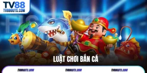 Luật Chơi Bắn Cá Tại TV88 - Hiểu Đúng Để Chơi Hiệu Quả