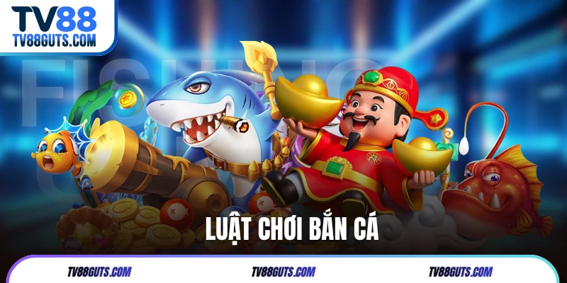 Luật Chơi Bắn Cá Tại TV88 - Hiểu Đúng Để Chơi Hiệu Quả