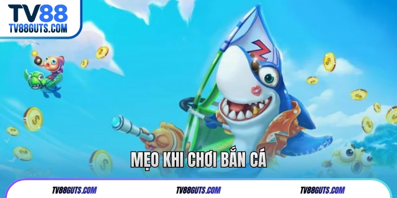 Cách Chơi Bắn Cá TV88 | Các Thông Tin Người Mới Nên Biết 7 Mẹo khi chơi bắn cá