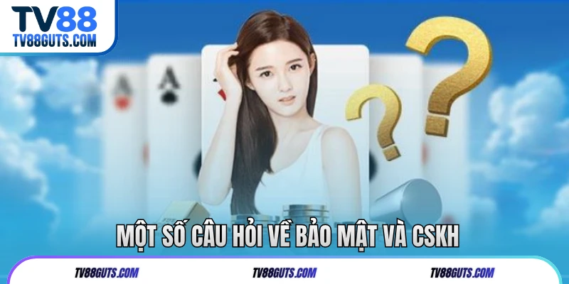 Câu Hỏi Thường Gặp TV88 | Giải Đáp Mọi Thắc Mắc Hội Viên 9 Một số câu hỏi về bảo mật và CSKH