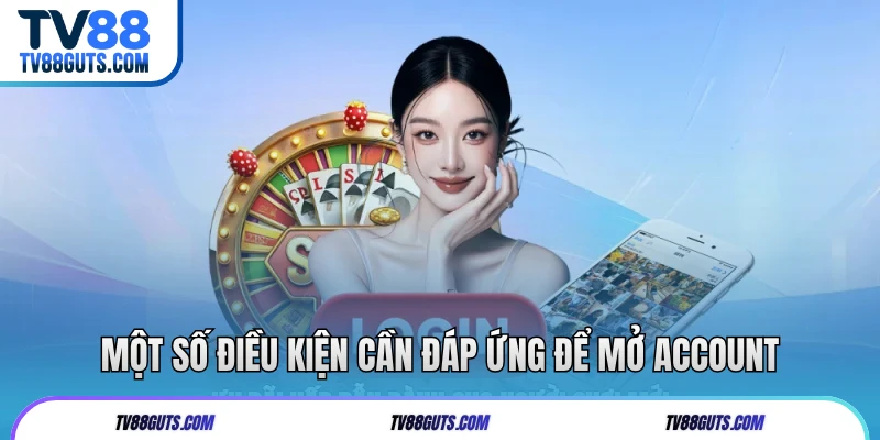 Một số điều kiện cần đáp ứng để mở account