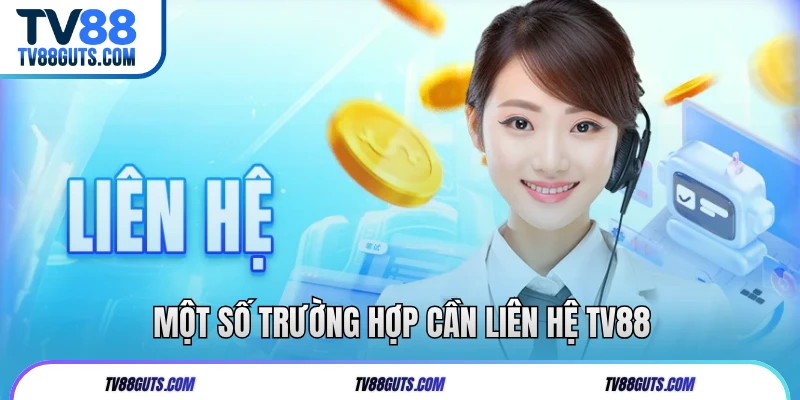 Một số trường hợp cần liên hệ TV88