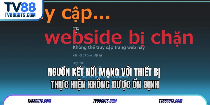 Nguồn kết nối mạng với thiết bị thực hiện không được ổn định