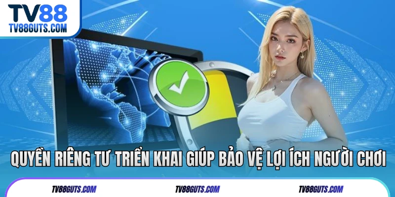 Quyền Riêng Tư TV88 | Đảm Bảo Quyền Lợi Hội Viên Tham Gia 6 Quyền riêng tư triển khai giúp bảo vệ lợi ích người chơi