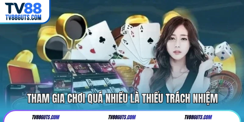 Tham gia chơi quá nhiều là thiếu trách nhiệm