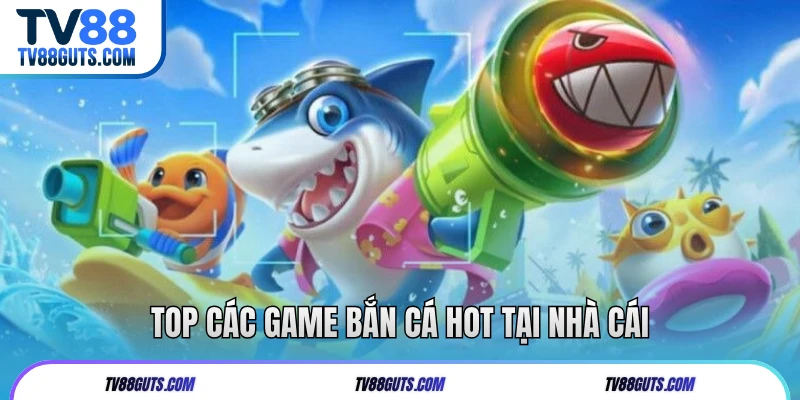 Top các game bắn cá hot tại nhà cái